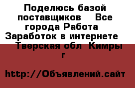 Поделюсь базой поставщиков! - Все города Работа » Заработок в интернете   . Тверская обл.,Кимры г.